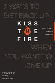 Kiss the Fire: 7 Ways to Get Back Up When You Want to Give Up by Johnson, Shawn