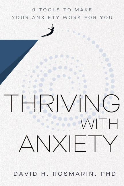 Thriving with Anxiety: 9 Tools to Make Your Anxiety Work for You -- David H. Rosmarin, Hardcover