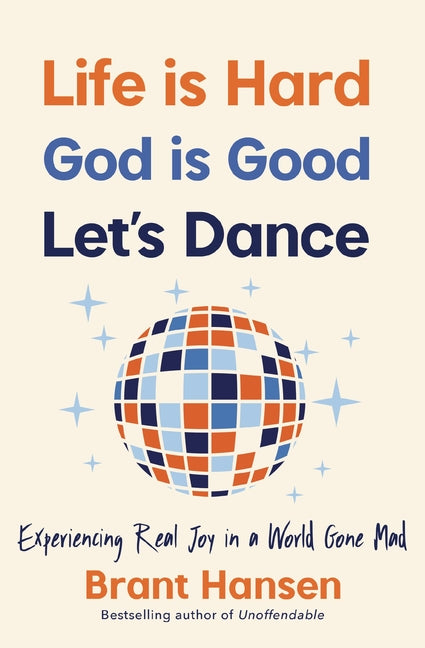 Life Is Hard. God Is Good. Let's Dance.: Experiencing Real Joy in a World Gone Mad -- Brant Hansen, Paperback