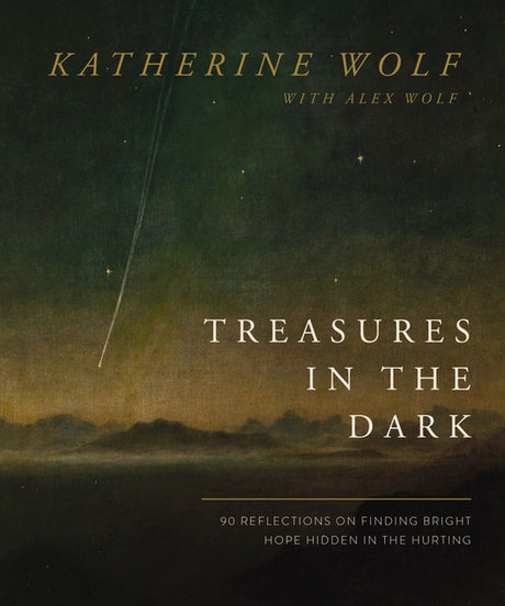 Treasures in the Dark: 90 Reflections on Finding Bright Hope Hidden in the Hurting -- Katherine Wolf, Hardcover