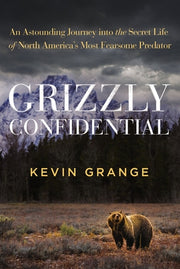 Grizzly Confidential: An Astounding Journey Into the Secret Life of North America's Most Fearsome Predator by Grange, Kevin