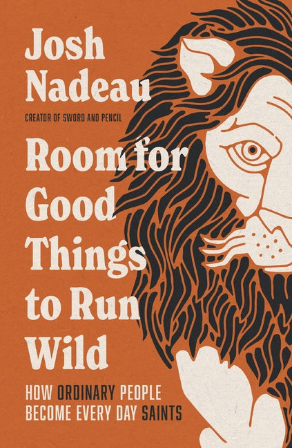 Room for Good Things to Run Wild: How Ordinary People Become Every Day Saints -- Josh Nadeau, Hardcover