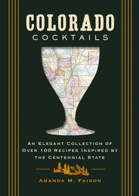 Colorado Cocktails: An Elegant Collection of Over 100 Recipes Inspired by the Centennial State by Kirschner, Amanda