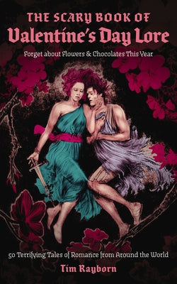 The Scary Book of Valentine's Day Lore: 50 Terrifying Tales of Romance from Around the World by Rayborn, Tim