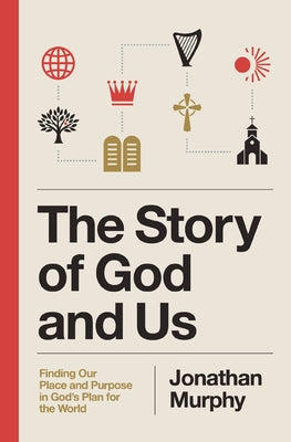 The Story of God and Us: Finding Our Place and Purpose in God's Plan for the World -- Jonathan Murphy, Paperback