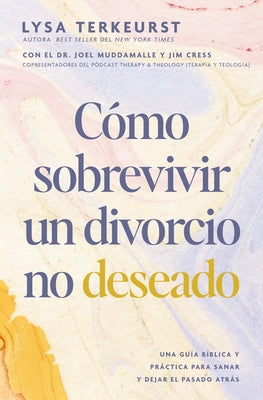 Cómo Sobrevivir a Un Divorcio No Deseado: Una Guía Bíblica Y Práctica Para Sanar Y Dejar El Pasado Atrás by TerKeurst, Lysa