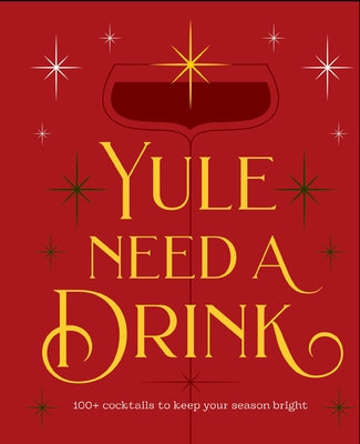 Yule Need a Drink: 100+ Cocktails to Keep Your Season Bright by Editors of Cider Mill Press