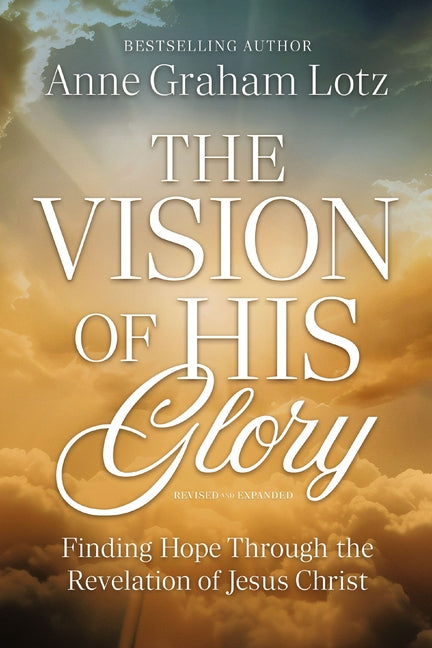 The Vision of His Glory, Revised and Updated: Finding Hope Through the Revelation of Jesus Christ -- Anne Graham Lotz, Paperback