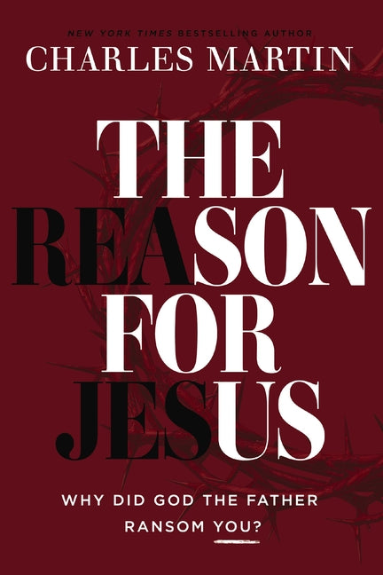 The Reason for Jesus: Why Did God the Father Ransom You? -- Charles Martin, Hardcover