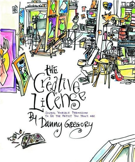 The Creative License: Giving Yourself Permission to Be the Artist You Truly Are -- Danny Gregory, Paperback