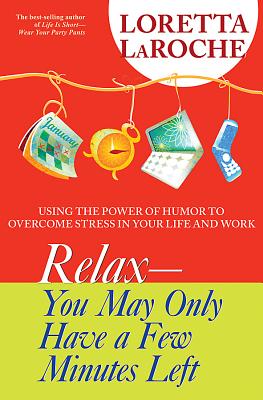 Relax - You May Only Have a Few Minutes Left: Using the Power of Humor to Overcome Stress in Your Life and Work by LaRoche, Loretta