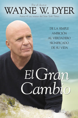 El Gran Cambio: de la Simple Ambición Al Verdadero Significado de Su Vida by Dyer, Wayne W.