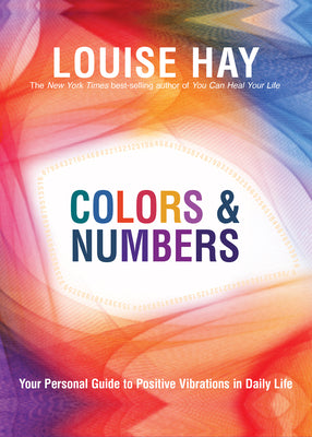Colors & Numbers: Your Personal Guide to Positive Vibrations in Daily Life by Hay, Louise L.