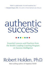Authentic Success: Essential Lessons and Practices from the World's Leading Coaching Program on Success Intelligence by Holden, Robert