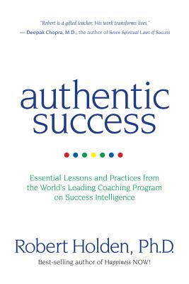 Authentic Success: Essential Lessons and Practices from the World's Leading Coaching Program on Success Intelligence -- Robert Holden, Paperback