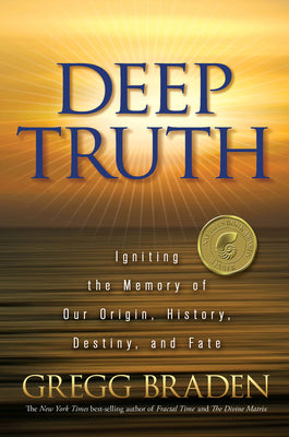Deep Truth: Igniting the Memory of Our Origin, History, Destiny, and Fate by Braden, Gregg