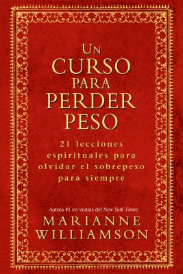Un Curso Para Perder Peso: 21 Lecciones Espirituales Para Olvidar El Sobrepeso Para Siempre = A Course in Weight Loss -- Marianne Williamson, Paperback