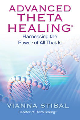 Advanced ThetaHealing: Harnessing the Power of All That Is by Stibal, Vianna