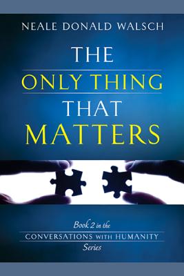 The Only Thing That Matters by Walsch, Neale Donald