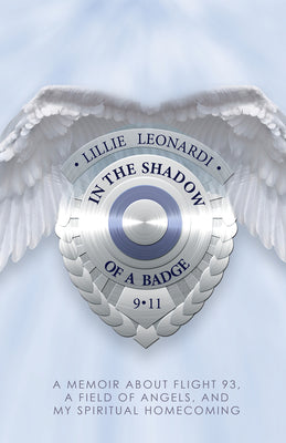 In the Shadow of a Badge: A Memoir about Flight 93, a Field of Angels, and My Spiritual Homecoming by Leonardi, Lillie