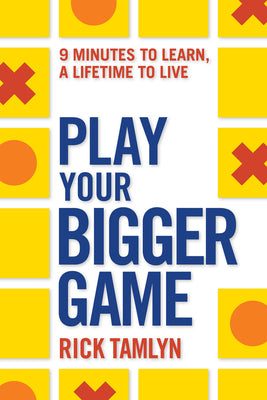 Play Your Bigger Game: 9 Minutes to Learn, a Lifetime to Live by Tamlyn, Rick