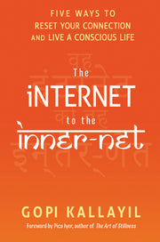 The Internet to the Inner-Net: Five Ways to Reset Your Connection and Live a Conscious Life by Kallayil, Gopi