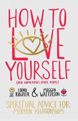How to Love Yourself (and Sometimes Other People): Spiritual Advice for Modern Relationships by Rinzler, Lodro