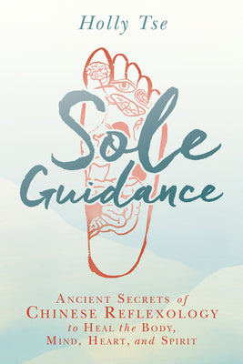 Sole Guidance: Ancient Secrets of Chinese Reflexology to Heal the Body, Mind, Heart, and Spirit by Tse, Holly