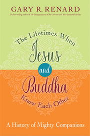 The Lifetimes When Jesus and Buddha Knew Each Other: A History of Mighty Companions by Renard, Gary R.
