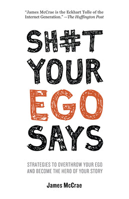 Sh#t Your Ego Says: Strategies to Overthrow Your Ego and Become the Hero of Your Story by McCrae, James