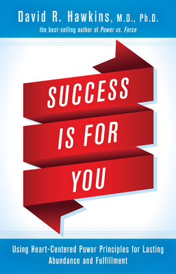 Success Is for You: Using Heart-Centered Power Principles for Lasting Abundance and Fulfillment by Hawkins, David R.