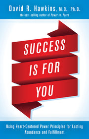 Success Is for You: Using Heart-Centered Power Principles for Lasting Abundance and Fulfillment by Hawkins, David R.