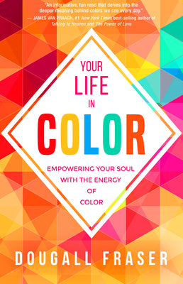 Your Life in Color: Empowering Your Soul with the Energy of Color by Fraser, Dougall