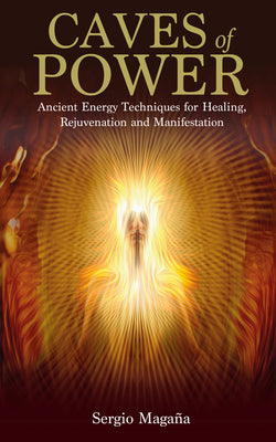 Caves of Power: Ancient Energy Techniques for Healing, Rejuvenation and Manifestation by Magana, Sergio