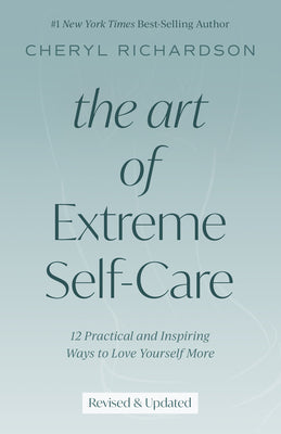The Art of Extreme Self-Care: 12 Practical and Inspiring Ways to Love Yourself More by Richardson, Cheryl