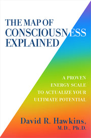 The Map of Consciousness Explained: A Proven Energy Scale to Actualize Your Ultimate Potential by Hawkins, David R.