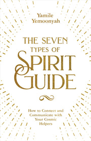 The Seven Types of Spirit Guide: How to Connect and Communicate with Your Cosmic Helpers by Yemoonyah, Yamile