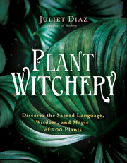 Plant Witchery: Discover the Sacred Language, Wisdom, and Magic of 200 Plants by Diaz, Juliet