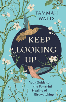 Keep Looking Up: Your Guide to the Powerful Healing of Birdwatching by Watts, Tammah