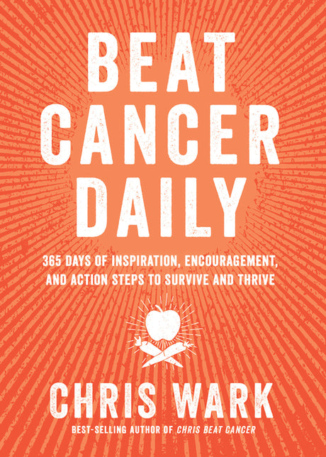 Beat Cancer Daily: 365 Days of Inspiration, Encouragement, and Action Steps to Survive and Thrive -- Chris Wark, Paperback