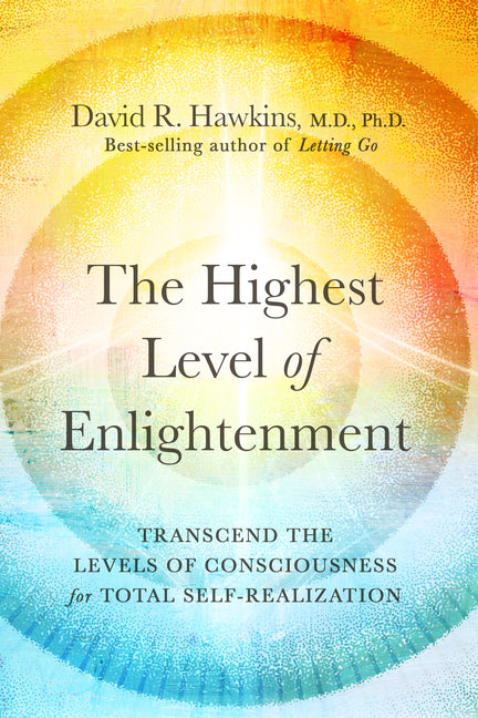 The Highest Level of Enlightenment: Transcend the Levels of Consciousness for Total Self-Realization by Hawkins, David R.