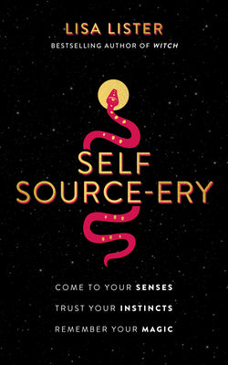 Self Source-Ery: Come to Your Senses. Trust Your Instincts. Remember Your Magic. -- Lisa Lister, Paperback