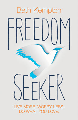 Freedom Seeker: Live More. Worry Less. Do What You Love. by Kempton, Beth