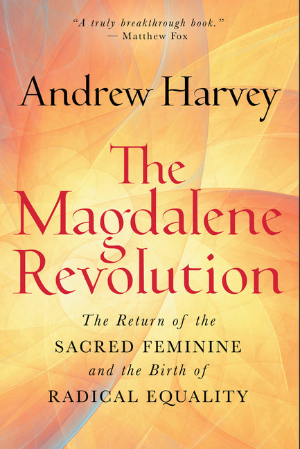 The Magdalene Revolution: The Return of the Sacred Feminine and the Birth of Radical Equality -- Andrew Harvey, Hardcover