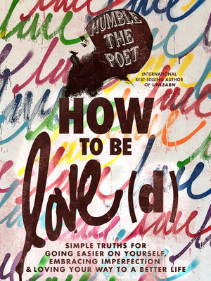 How to Be Love(d): Simple Truths for Going Easier on Yourself, Embracing Imperfection & Loving Your Way to a Better Life -- Humble the Poet, Hardcover