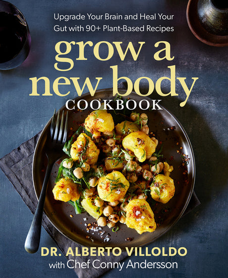 Grow a New Body Cookbook: Upgrade Your Brain and Heal Your Gut with 90+ Plant-Based Recipes -- Alberto Villoldo, Hardcover
