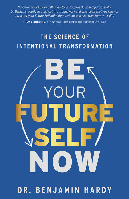Be Your Future Self Now: The Science of Intentional Transformation -- Benjamin Hardy, Paperback