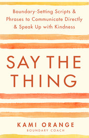 Say the Thing: Boundary-Setting Scripts & Phrases to Communicate Directly & Speak Up with Kindness by Orange, Kami