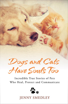 Dogs and Cats Have Souls Too: Incredible True Stories of Pets Who Heal, Protect and Communicate -- Jenny Smedley, Paperback