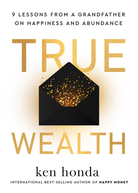 True Wealth: 9 Lessons from a Grandfather on Happiness and Abundance -- Ken Honda, Hardcover